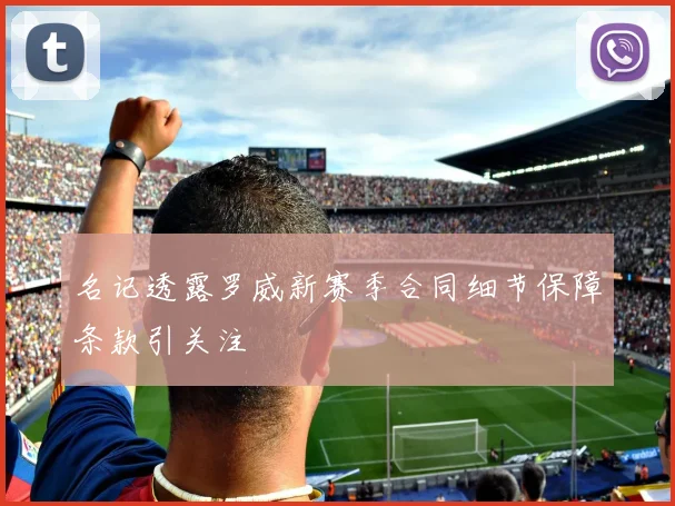 名记透露罗威新赛季合同细节保障条款引关注