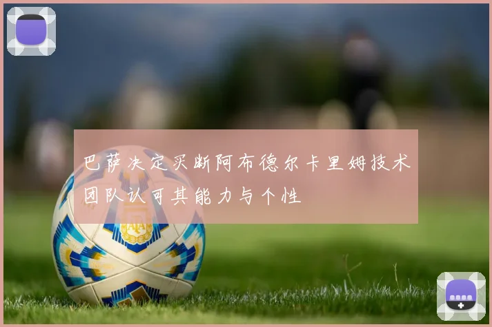 巴萨决定买断阿布德尔卡里姆技术团队认可其能力与个性