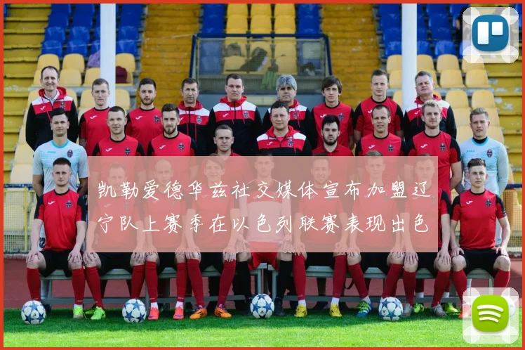 凯勒爱德华兹社交媒体宣布加盟辽宁队上赛季在以色列联赛表现出色