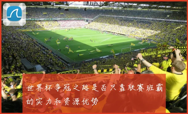 世界杯争冠之路是否只靠联赛班霸的实力和资源优势