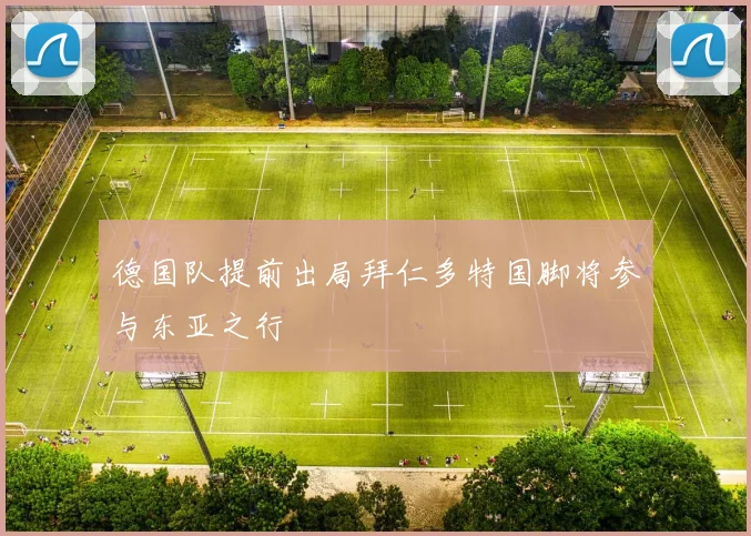 德国队提前出局拜仁多特国脚将参与东亚之行